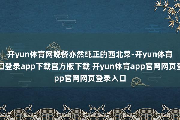 开yun体育网晚餐亦然纯正的西北菜-开yun体育官网入口登录app下载官方版下载 开yun体育app官网网页登录入口