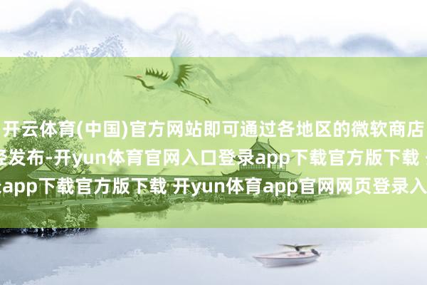 开云体育(中国)官方网站即可通过各地区的微软商店预购游戏！该音信已经发布-开yun体育官网入口登录app下载官方版下载 开yun体育app官网网页登录入口