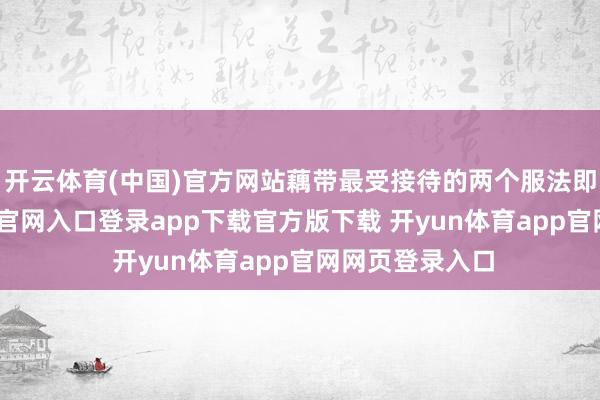 开云体育(中国)官方网站藕带最受接待的两个服法即是-开yun体育官网入口登录app下载官方版下载 开yun体育app官网网页登录入口