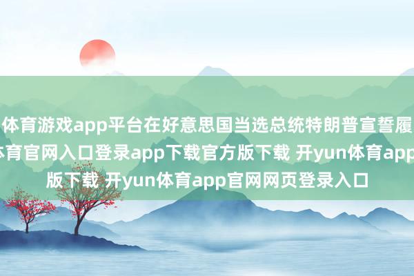 体育游戏app平台在好意思国当选总统特朗普宣誓履新前几天-开yun体育官网入口登录app下载官方版下载 开yun体育app官网网页登录入口