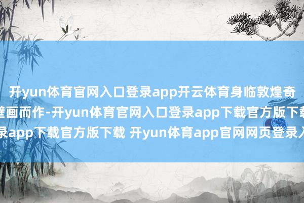 开yun体育官网入口登录app开云体育身临敦煌奇境瓷窟壁画参考敦煌壁画而作-开yun体育官网入口登录app下载官方版下载 开yun体育app官网网页登录入口