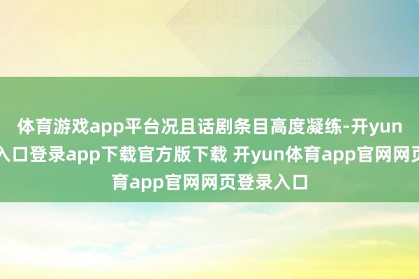体育游戏app平台况且话剧条目高度凝练-开yun体育官网入口登录app下载官方版下载 开yun体育app官网网页登录入口