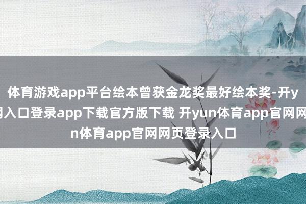 体育游戏app平台绘本曾获金龙奖最好绘本奖-开yun体育官网入口登录app下载官方版下载 开yun体育app官网网页登录入口