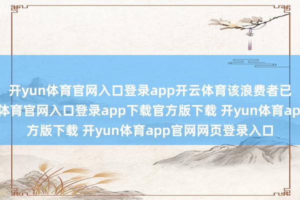 开yun体育官网入口登录app开云体育该浪费者已将居品寄回-开yun体育官网入口登录app下载官方版下载 开yun体育app官网网页登录入口