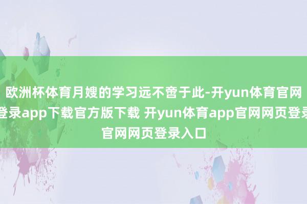 欧洲杯体育月嫂的学习远不啻于此-开yun体育官网入口登录app下载官方版下载 开yun体育app官网网页登录入口