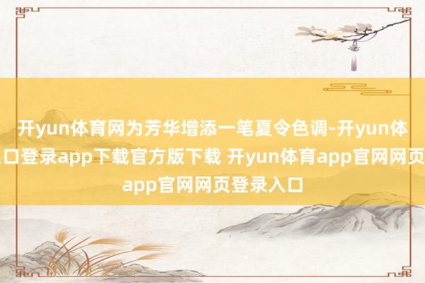 开yun体育网为芳华增添一笔夏令色调-开yun体育官网入口登录app下载官方版下载 开yun体育app官网网页登录入口