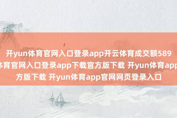 开yun体育官网入口登录app开云体育成交额5896.26万元-开yun体育官网入口登录app下载官方版下载 开yun体育app官网网页登录入口