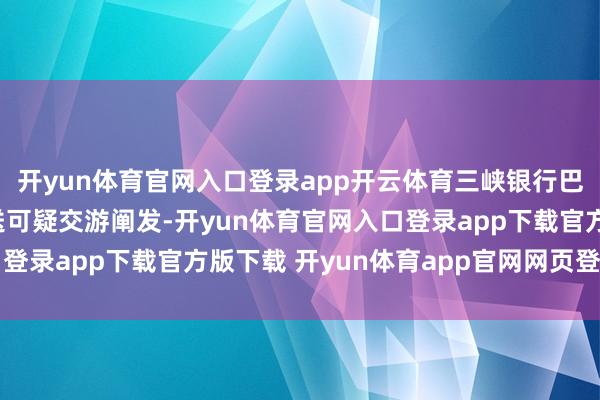 开yun体育官网入口登录app开云体育三峡银行巴南支行因未按礼貌报送可疑交游阐发-开yun体育官网入口登录app下载官方版下载 开yun体育app官网网页登录入口