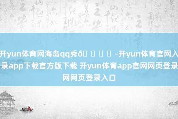 开yun体育网海岛qq秀🏝️-开yun体育官网入口登录app下载官方版下载 开yun体育app官网网页登录入口