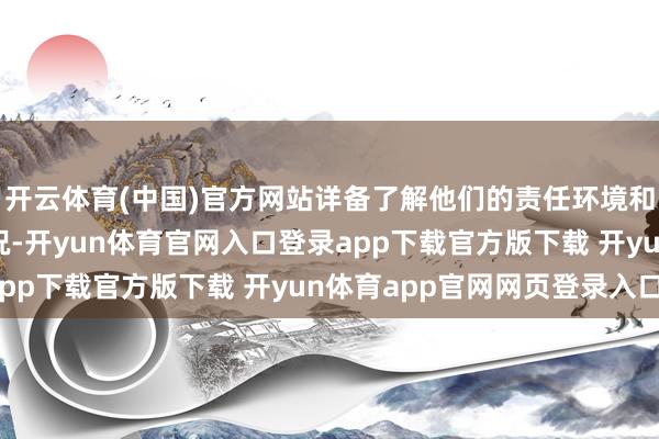 开云体育(中国)官方网站详备了解他们的责任环境和防暑降温门径落实情况-开yun体育官网入口登录app下载官方版下载 开yun体育app官网网页登录入口