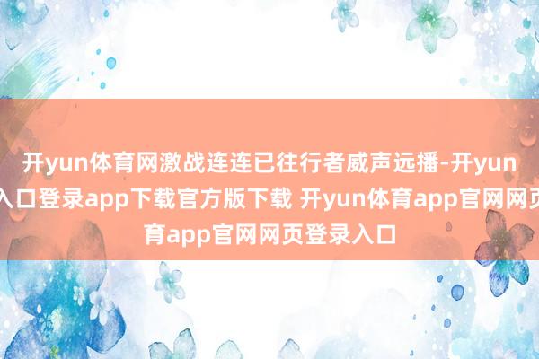 开yun体育网激战连连已往行者威声远播-开yun体育官网入口登录app下载官方版下载 开yun体育app官网网页登录入口