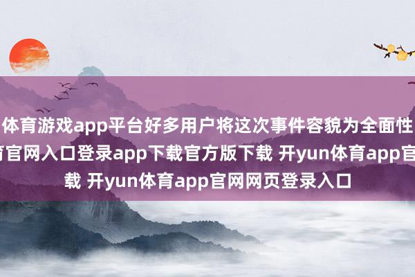 体育游戏app平台好多用户将这次事件容貌为全面性故障-开yun体育官网入口登录app下载官方版下载 开yun体育app官网网页登录入口