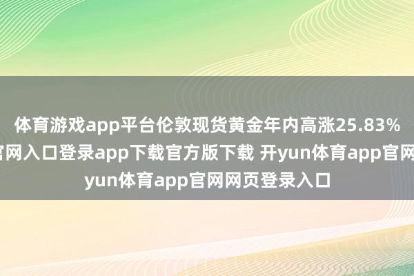 体育游戏app平台伦敦现货黄金年内高涨25.83%-开yun体育官网入口登录app下载官方版下载 开yun体育app官网网页登录入口