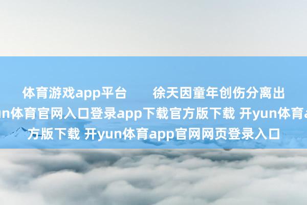 体育游戏app平台       徐天因童年创伤分离出七重东说念主格-开yun体育官网入口登录app下载官方版下载 开yun体育app官网网页登录入口