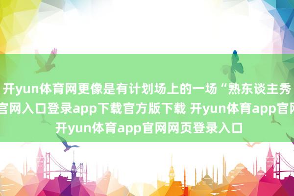 开yun体育网更像是有计划场上的一场“熟东谈主秀”-开yun体育官网入口登录app下载官方版下载 开yun体育app官网网页登录入口