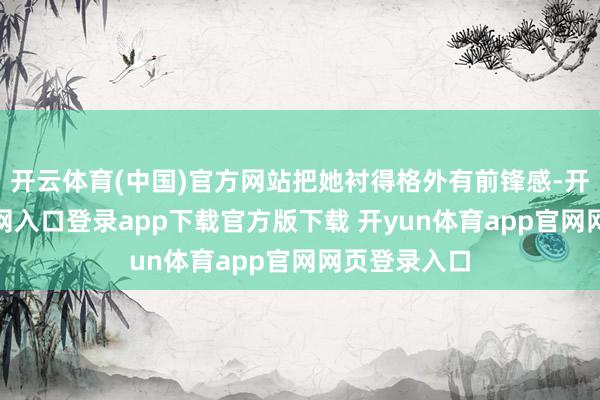 开云体育(中国)官方网站把她衬得格外有前锋感-开yun体育官网入口登录app下载官方版下载 开yun体育app官网网页登录入口