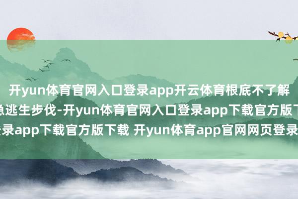 开yun体育官网入口登录app开云体育根底不了解开荒的责任机制和救急逃生步伐-开yun体育官网入口登录app下载官方版下载 开yun体育app官网网页登录入口
