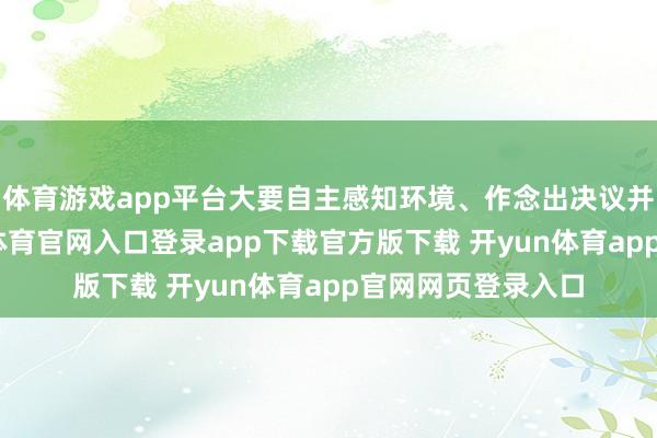 体育游戏app平台大要自主感知环境、作念出决议并施行行径-开yun体育官网入口登录app下载官方版下载 开yun体育app官网网页登录入口