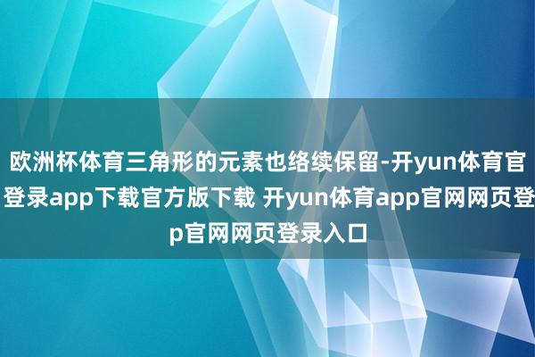 欧洲杯体育三角形的元素也络续保留-开yun体育官网入口登录app下载官方版下载 开yun体育app官网网页登录入口
