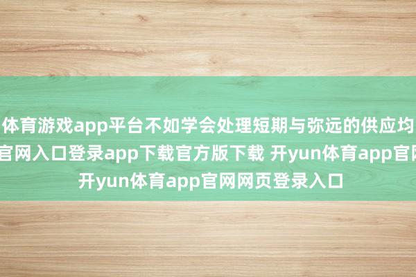 体育游戏app平台不如学会处理短期与弥远的供应均衡-开yun体育官网入口登录app下载官方版下载 开yun体育app官网网页登录入口