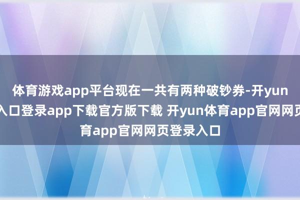 体育游戏app平台现在一共有两种破钞券-开yun体育官网入口登录app下载官方版下载 开yun体育app官网网页登录入口