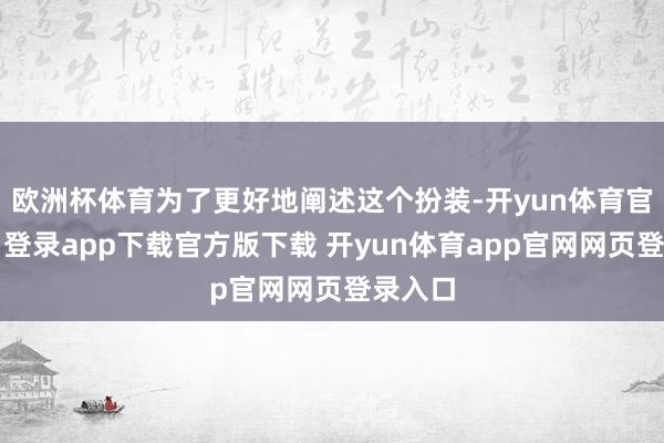 欧洲杯体育为了更好地阐述这个扮装-开yun体育官网入口登录app下载官方版下载 开yun体育app官网网页登录入口