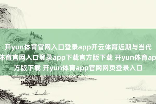 开yun体育官网入口登录app开云体育近期与当代经销商联袂-开yun体育官网入口登录app下载官方版下载 开yun体育app官网网页登录入口