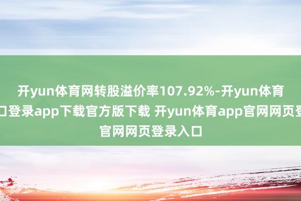 开yun体育网转股溢价率107.92%-开yun体育官网入口登录app下载官方版下载 开yun体育app官网网页登录入口