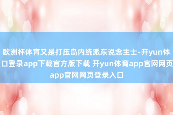 欧洲杯体育又是打压岛内统派东说念主士-开yun体育官网入口登录app下载官方版下载 开yun体育app官网网页登录入口