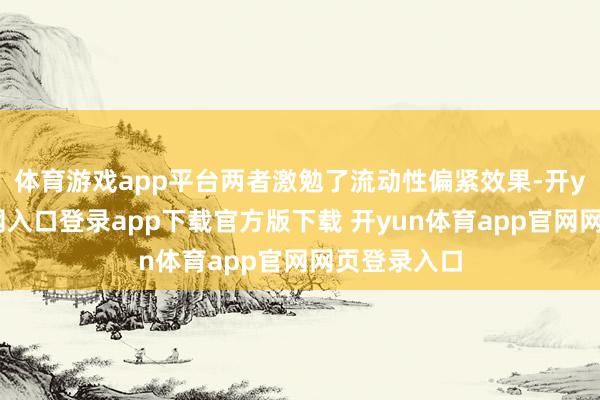 体育游戏app平台两者激勉了流动性偏紧效果-开yun体育官网入口登录app下载官方版下载 开yun体育app官网网页登录入口