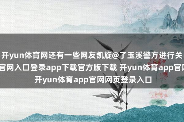 开yun体育网还有一些网友凯旋@了玉溪警方进行关爱-开yun体育官网入口登录app下载官方版下载 开yun体育app官网网页登录入口