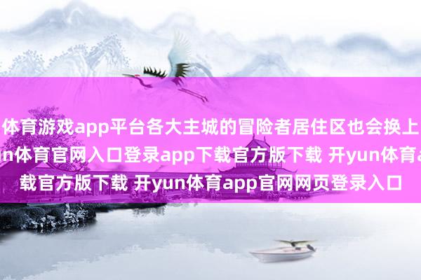 体育游戏app平台各大主城的冒险者居住区也会换上猎蛋节的遮拦物-开yun体育官网入口登录app下载官方版下载 开yun体育app官网网页登录入口
