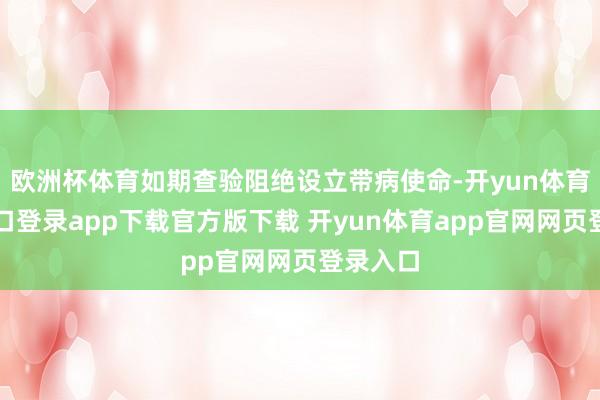 欧洲杯体育如期查验阻绝设立带病使命-开yun体育官网入口登录app下载官方版下载 开yun体育app官网网页登录入口