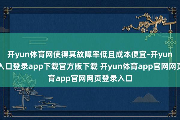 开yun体育网使得其故障率低且成本便宜-开yun体育官网入口登录app下载官方版下载 开yun体育app官网网页登录入口