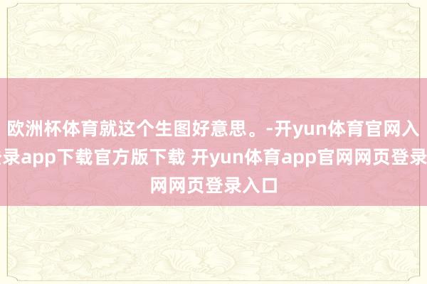 欧洲杯体育就这个生图好意思。-开yun体育官网入口登录app下载官方版下载 开yun体育app官网网页登录入口