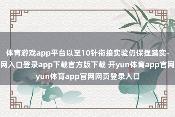 体育游戏app平台以至10针衔接实验仍保捏踏实-开yun体育官网入口登录app下载官方版下载 开yun体育app官网网页登录入口