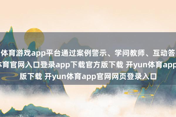 体育游戏app平台通过案例警示、学问教师、互动答疑等阵势-开yun体育官网入口登录app下载官方版下载 开yun体育app官网网页登录入口