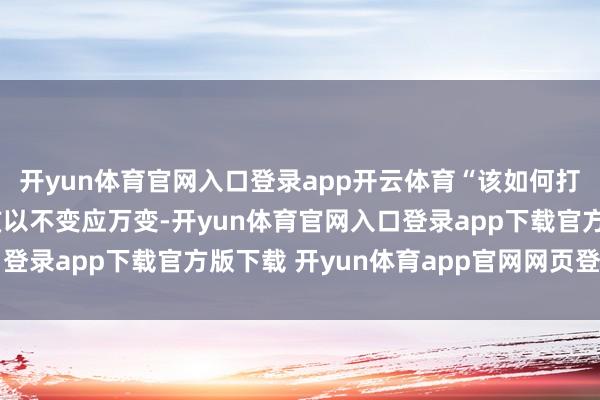 开yun体育官网入口登录app开云体育“该如何打发呢？”许岩以为应该以不变应万变-开yun体育官网入口登录app下载官方版下载 开yun体育app官网网页登录入口