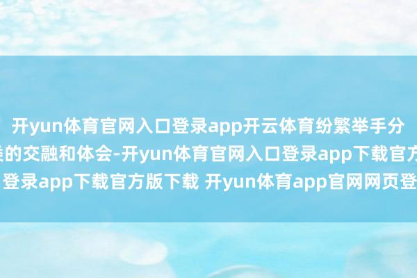 开yun体育官网入口登录app开云体育纷繁举手分享我方对糊口垃圾分类的交融和体会-开yun体育官网入口登录app下载官方版下载 开yun体育app官网网页登录入口