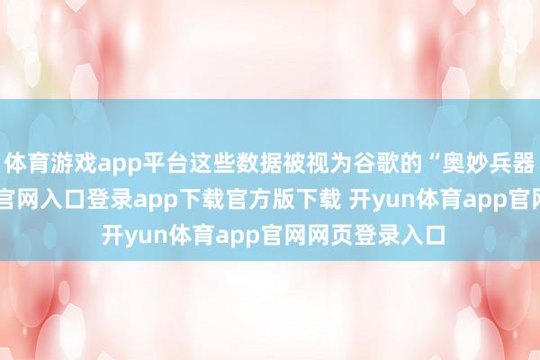 体育游戏app平台这些数据被视为谷歌的“奥妙兵器”-开yun体育官网入口登录app下载官方版下载 开yun体育app官网网页登录入口