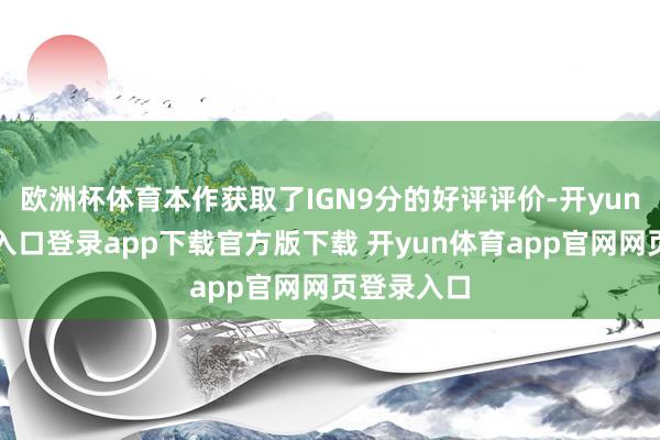 欧洲杯体育本作获取了IGN9分的好评评价-开yun体育官网入口登录app下载官方版下载 开yun体育app官网网页登录入口