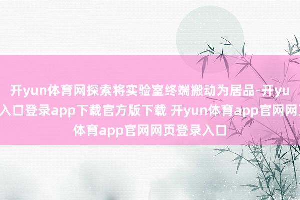 开yun体育网探索将实验室终端搬动为居品-开yun体育官网入口登录app下载官方版下载 开yun体育app官网网页登录入口