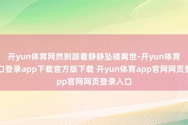 开yun体育网然则跟着静静坠楼离世-开yun体育官网入口登录app下载官方版下载 开yun体育app官网网页登录入口
