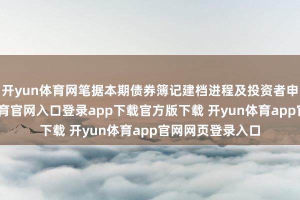 开yun体育网笔据本期债券簿记建档进程及投资者申购情况-开yun体育官网入口登录app下载官方版下载 开yun体育app官网网页登录入口