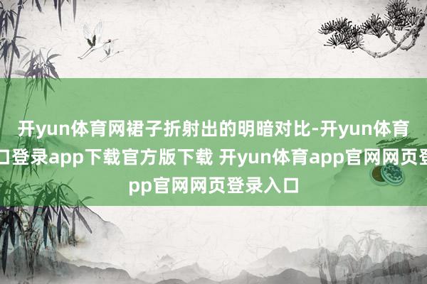 开yun体育网裙子折射出的明暗对比-开yun体育官网入口登录app下载官方版下载 开yun体育app官网网页登录入口