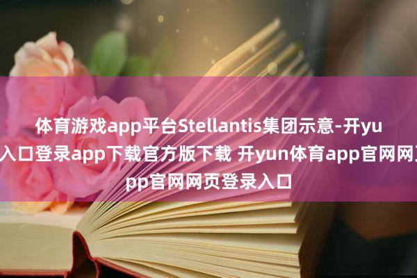 体育游戏app平台Stellantis集团示意-开yun体育官网入口登录app下载官方版下载 开yun体育app官网网页登录入口