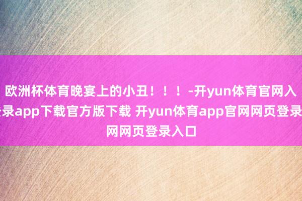 欧洲杯体育晚宴上的小丑！！！-开yun体育官网入口登录app下载官方版下载 开yun体育app官网网页登录入口