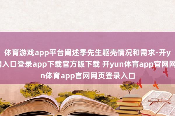 体育游戏app平台阐述季先生躯壳情况和需求-开yun体育官网入口登录app下载官方版下载 开yun体育app官网网页登录入口