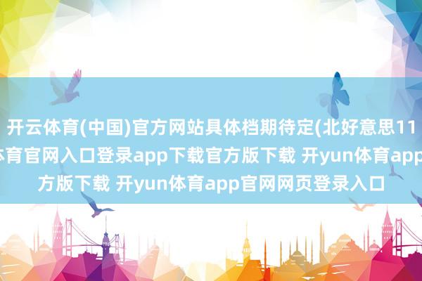 开云体育(中国)官方网站具体档期待定(北好意思11.15上映)-开yun体育官网入口登录app下载官方版下载 开yun体育app官网网页登录入口
