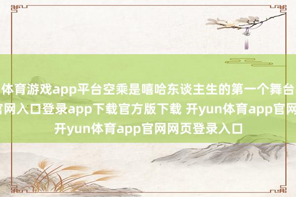 体育游戏app平台空乘是嘻哈东谈主生的第一个舞台-开yun体育官网入口登录app下载官方版下载 开yun体育app官网网页登录入口